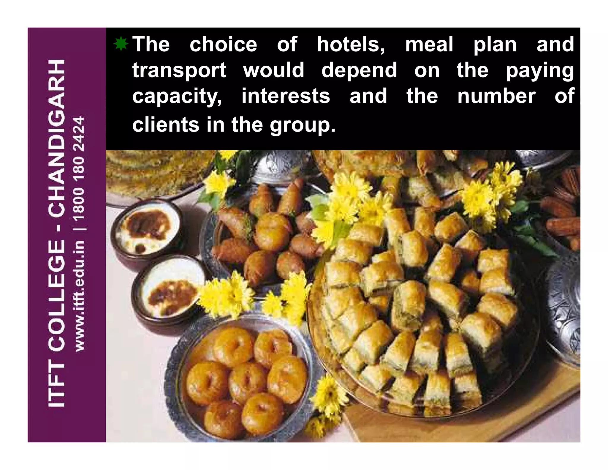 The choice of hotels, meal plan and
transport would depend on the paying
capacity, interests and the number of
clients in the group.
 