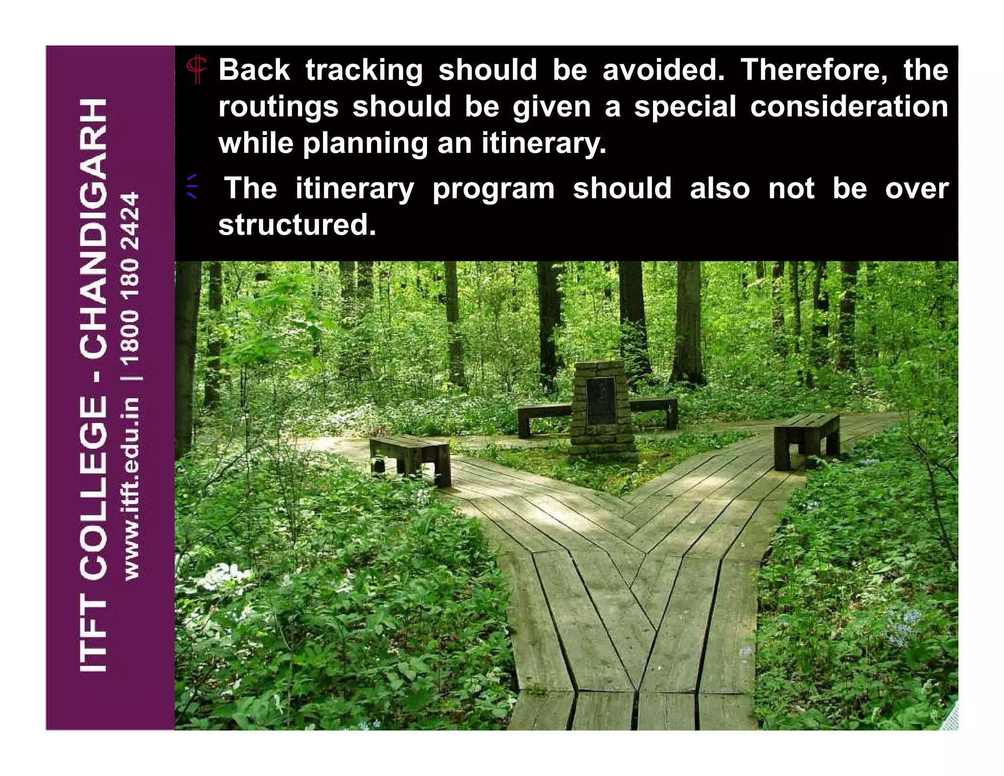  Back tracking should be avoided. Therefore, the
routings should be given a special consideration
while planning an itinerary.
The itinerary program should also not be over
structured.
 