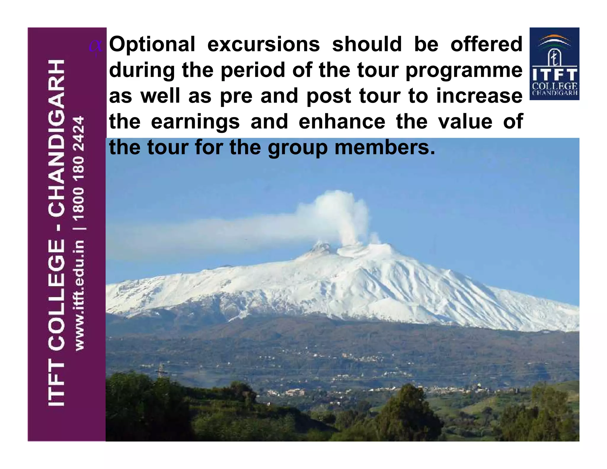 ᾳ Optional excursions should be offered
during the period of the tour programme
as well as pre and post tour to increase
the earnings and enhance the value of
the tour for the group members.
 