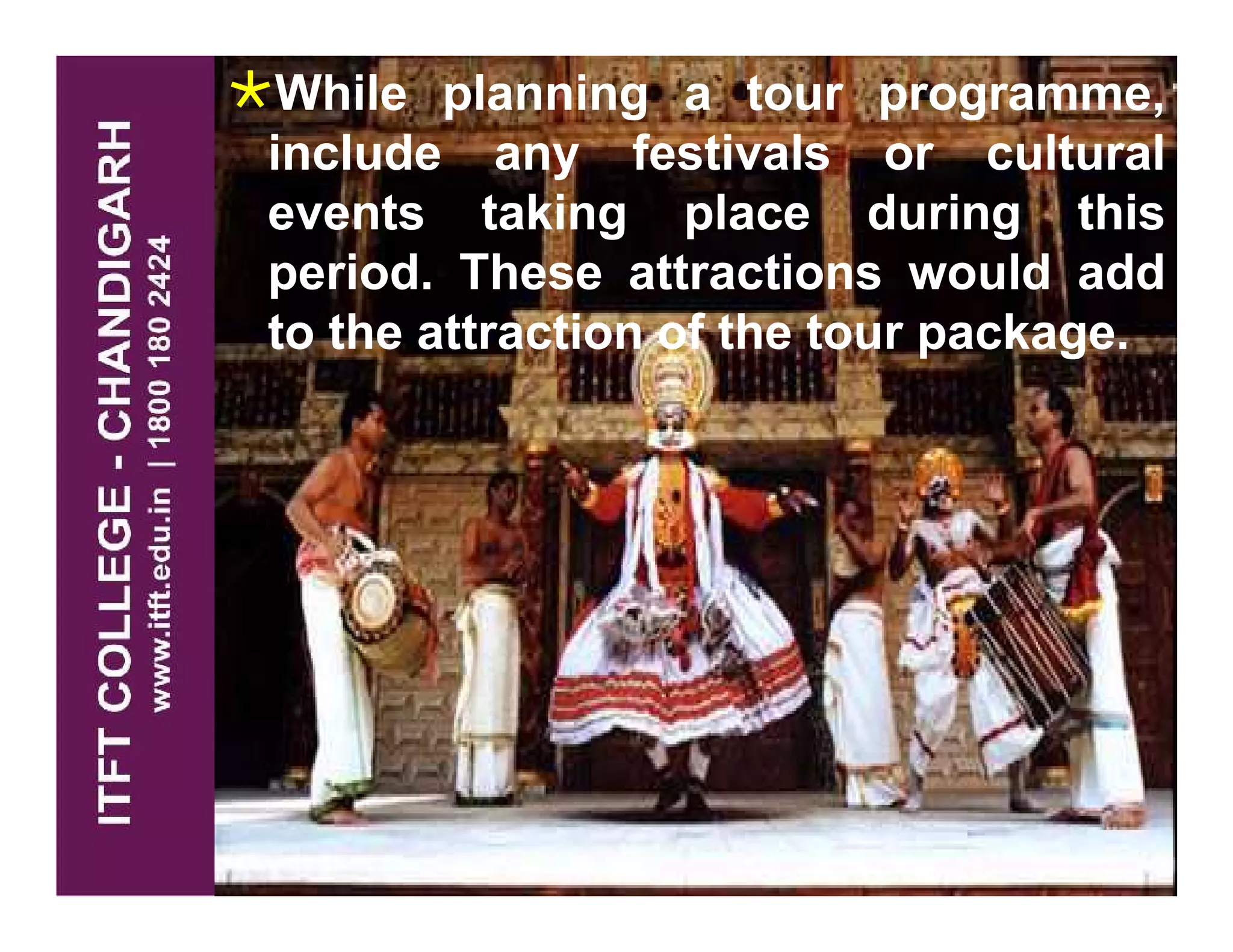 While planning a tour programme,
include any festivals or cultural
events taking place during this
period. These attractions would add
to the attraction of the tour package.
 