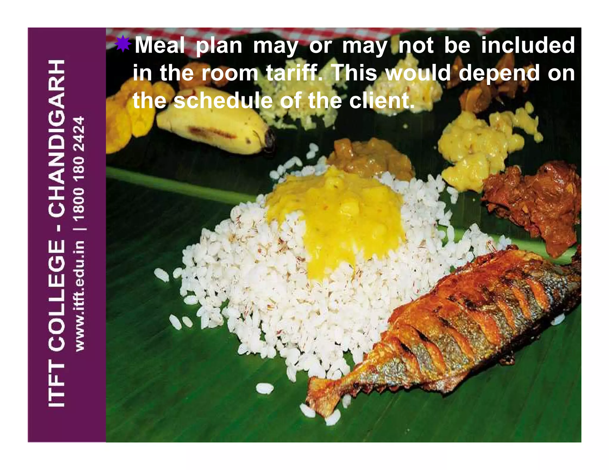 Meal plan may or may not be included
in the room tariff. This would depend on
the schedule of the client.
 