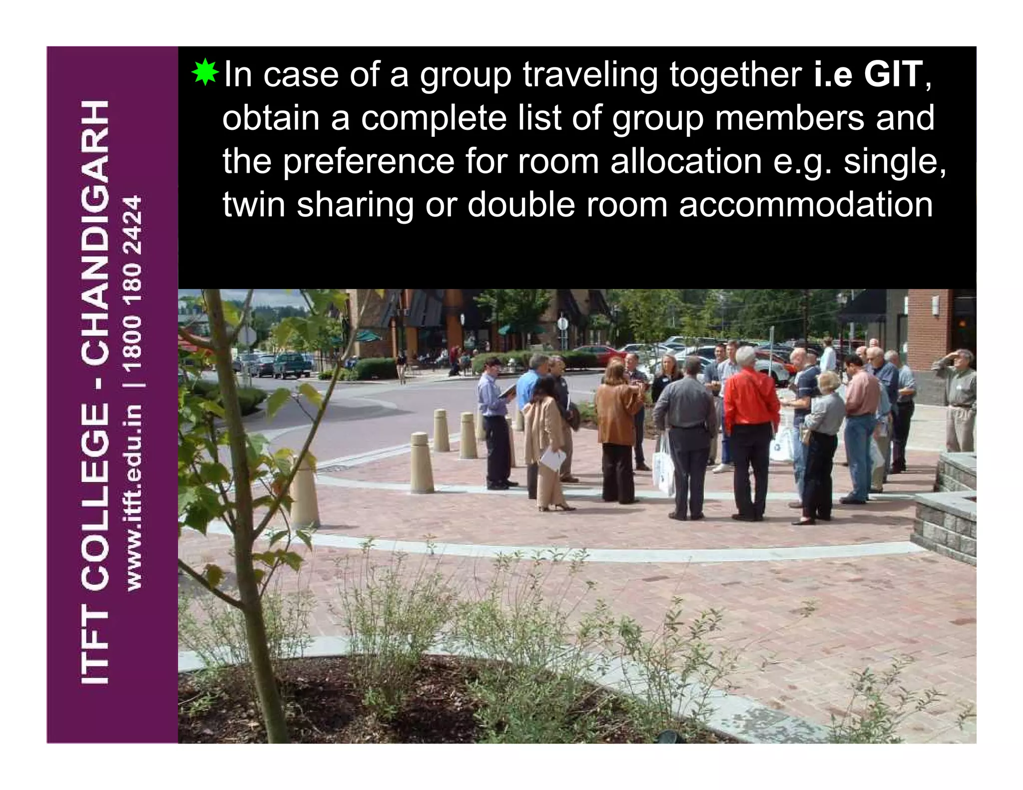 In case of a group traveling together i.e GIT,
obtain a complete list of group members and
the preference for room allocation e.g. single,
twin sharing or double room accommodation
 