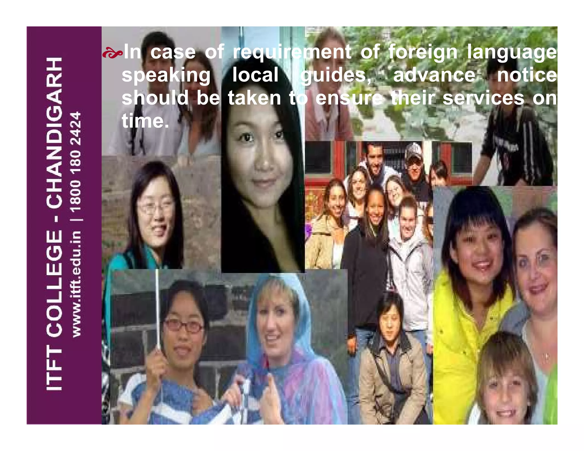 In case of requirement of foreign language
speaking local guides, advance notice
should be taken to ensure their services on
time.
 
