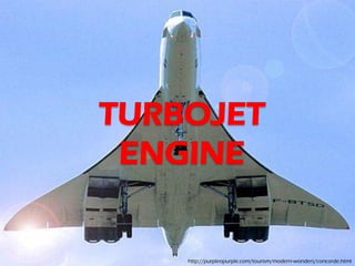 TURBOJET
 ENGINE


    http://purpleopurple.com/tourism/modern-wonders/concorde.html
 