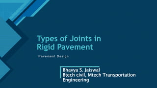 Click to edit Master title style
1
Types of Joints in
Rigid Pavement
P a v e m e n t D e s i g n
Bhavya S. Jaiswal
Btech civil, Mtech Transportation
Engineering
 