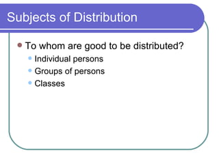 Subjects of Distribution To whom are good to be distributed? Individual persons Groups of persons Classes 