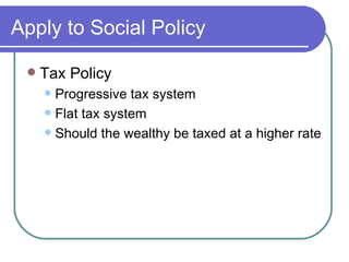 Apply to Social Policy Tax Policy  Progressive tax system Flat tax system Should the wealthy be taxed at a higher rate 