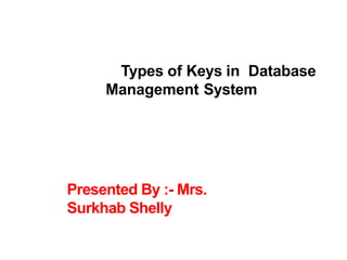 Types of Keys in Database
Management System
Presented By :- Mrs.
Surkhab Shelly
 