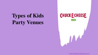Types of Kids
Party Venues
www.chuckecheese.co.in
 