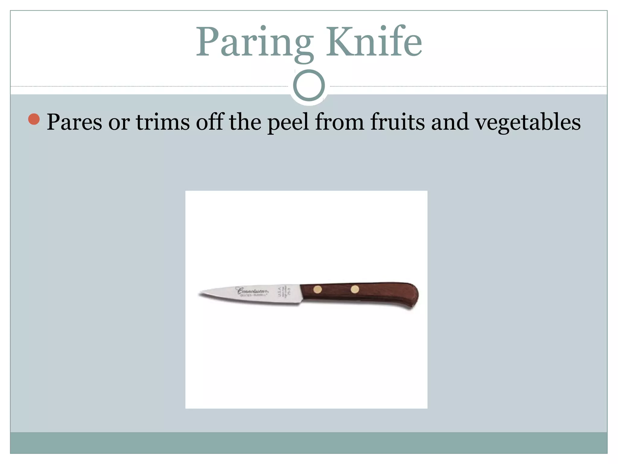 Paring Knife
Pares or trims off the peel from fruits and vegetables