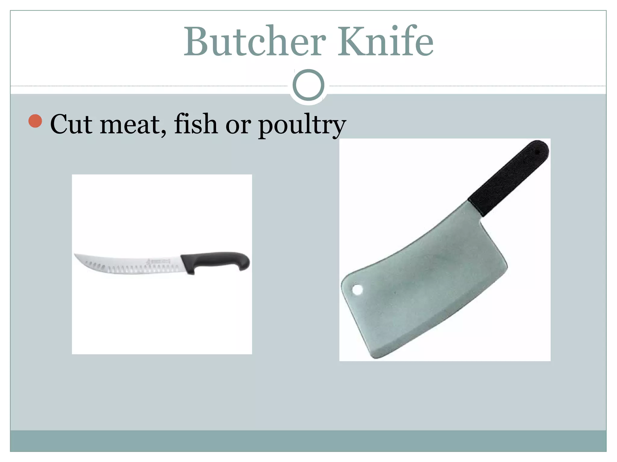 Butcher Knife
Cut meat, fish or poultry