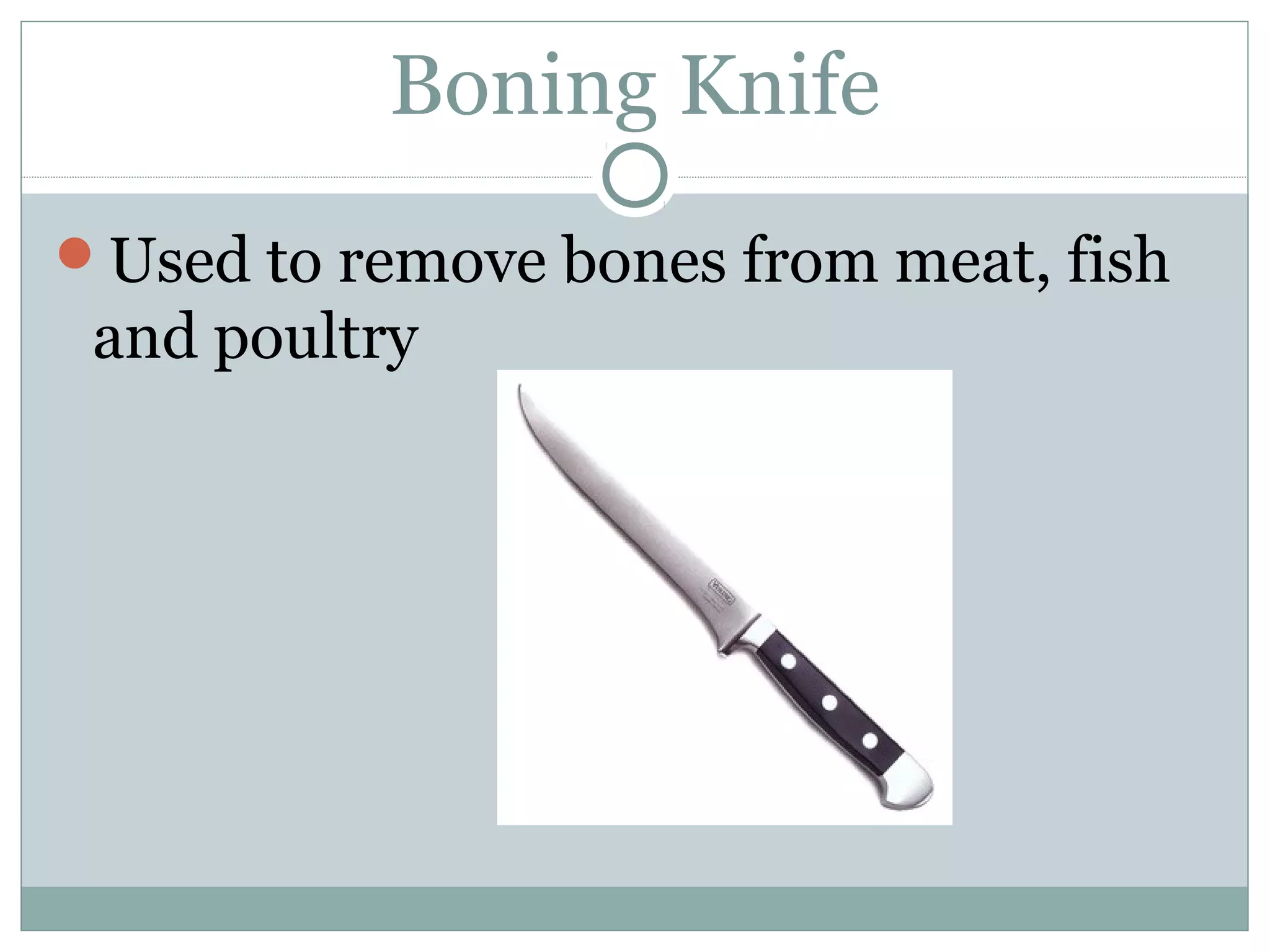 Boning Knife
Used to remove bones from meat, fish
and poultry
