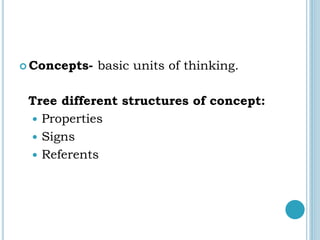  Concepts- basic units of thinking.
Tree different structures of concept:
 Properties
 Signs
 Referents
 