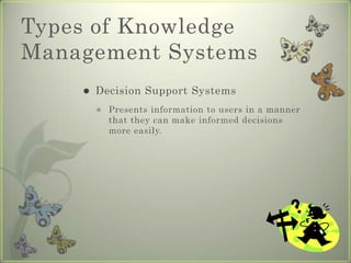 Types of Knowledge Management SystemsDecision Support SystemsPresents information to users in a manner that they can make informed decisions more easily.
