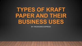 TYPES OF KRAFT
PAPER AND THEIR
BUSINESS USES
BY: PACKAGING EXPRESS
 