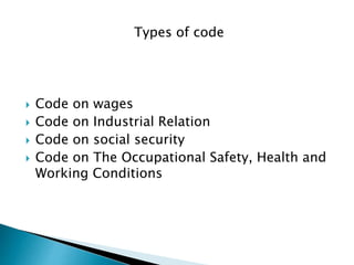 Types of code
 Code on wages
 Code on Industrial Relation
 Code on social security
 Code on The Occupational Safety, Health and
Working Conditions
 
