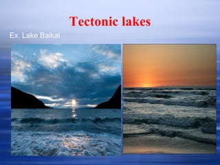 Tectonic lakes
Ex. Lake Baikal
 