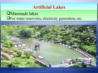 Artificial LakesArtificial Lakes
Manmade lakes
For water reservoirs, electricity generation, etc.
Manmade lakes
For water reservoirs, electricity generation, etc.
 