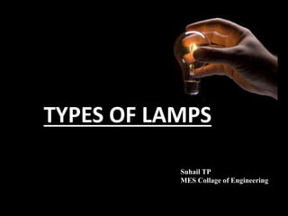TYPES OF LAMPS 
Suhail TP 
MES Collage of Engineering 
 