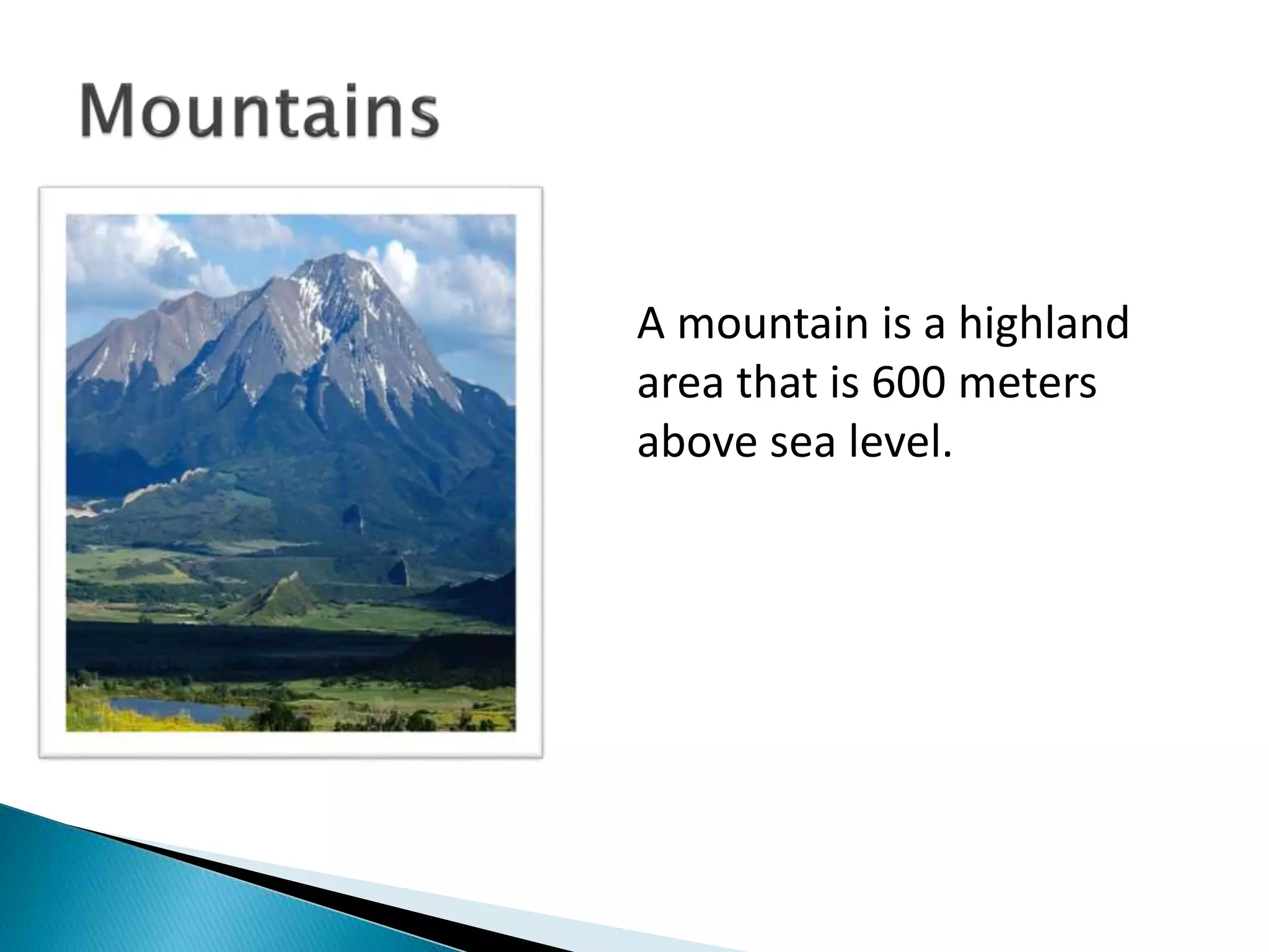 A mountain is a highland
area that is 600 meters
above sea level.
 