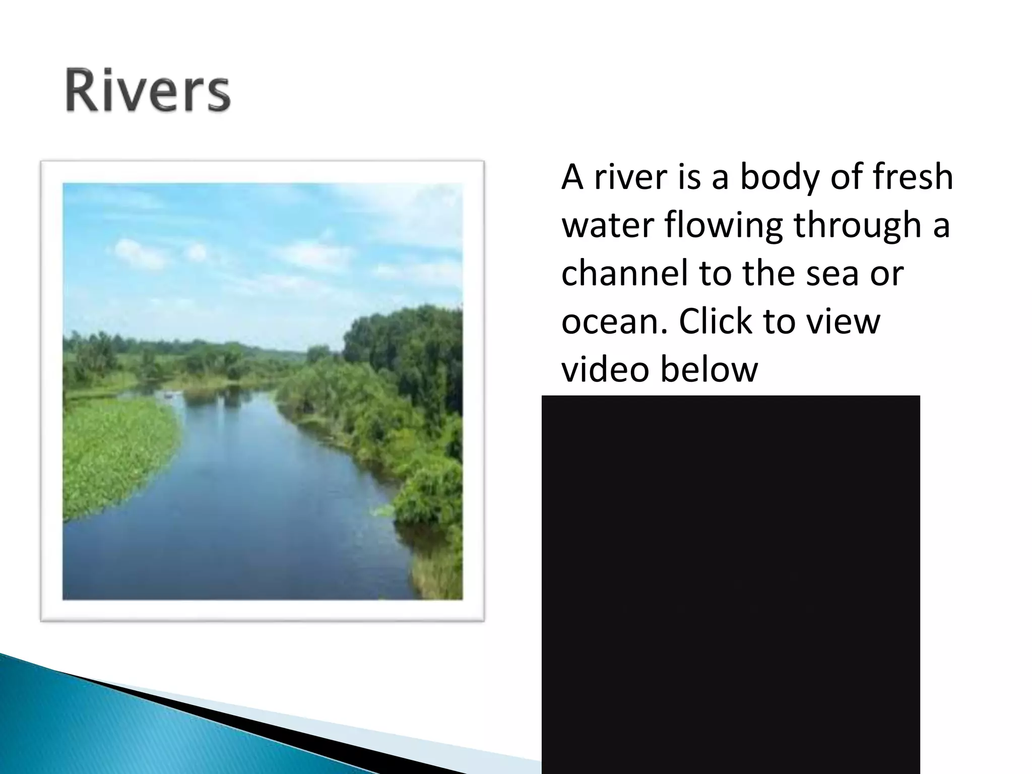 A river is a body of fresh
water flowing through a
channel to the sea or
ocean. Click to view
video below
 