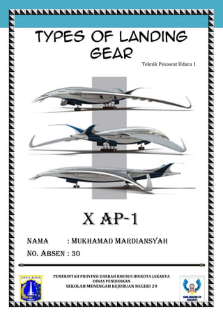 Types of Landing
Gear
Teknik Pesawat Udara 1

X ap-1
Nama

: mukhamad mardiansyah

No. absen : 30
PEMERINTAH PROVINSI DAERAH KHUSUS IBUKOTA JAKARTA
DINAS PENDIDIKAN

SEKOLAH MENENGAH KEJURUAN NEGERI 29

 
