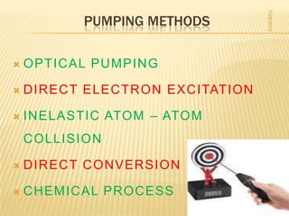 7/28/2012
           PUMPING METHODS

   OPTICAL PUMPING

   DIRECT ELECTRON EXCITATION

   INELASTIC ATOM – ATOM
    COLLISION

   DIRECT CONVERSION
                                 12
   CHEMICAL PROCESS
 