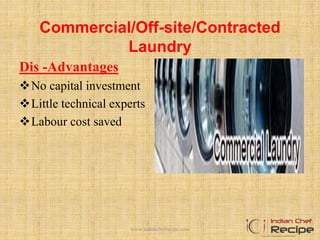 Commercial/Off-site/Contracted
Laundry
Dis -Advantages
No capital investment
Little technical experts
Labour cost saved
www.indianchefrecipe.com
 