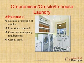 On-premises/On-site/In-house
Laundry
Advantages :-
 No loss or missing of
articles.
 Less stock required
 Can cover emergency
requirements
 Capital asset.
www.indianchefrecipe.com
 