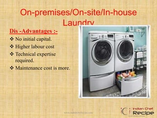 On-premises/On-site/In-house
Laundry
Dis -Advantages :-
 No initial capital.
 Higher labour cost
 Technical expertise
required.
 Maintenance cost is more.
www.indianchefrecipe.com
 