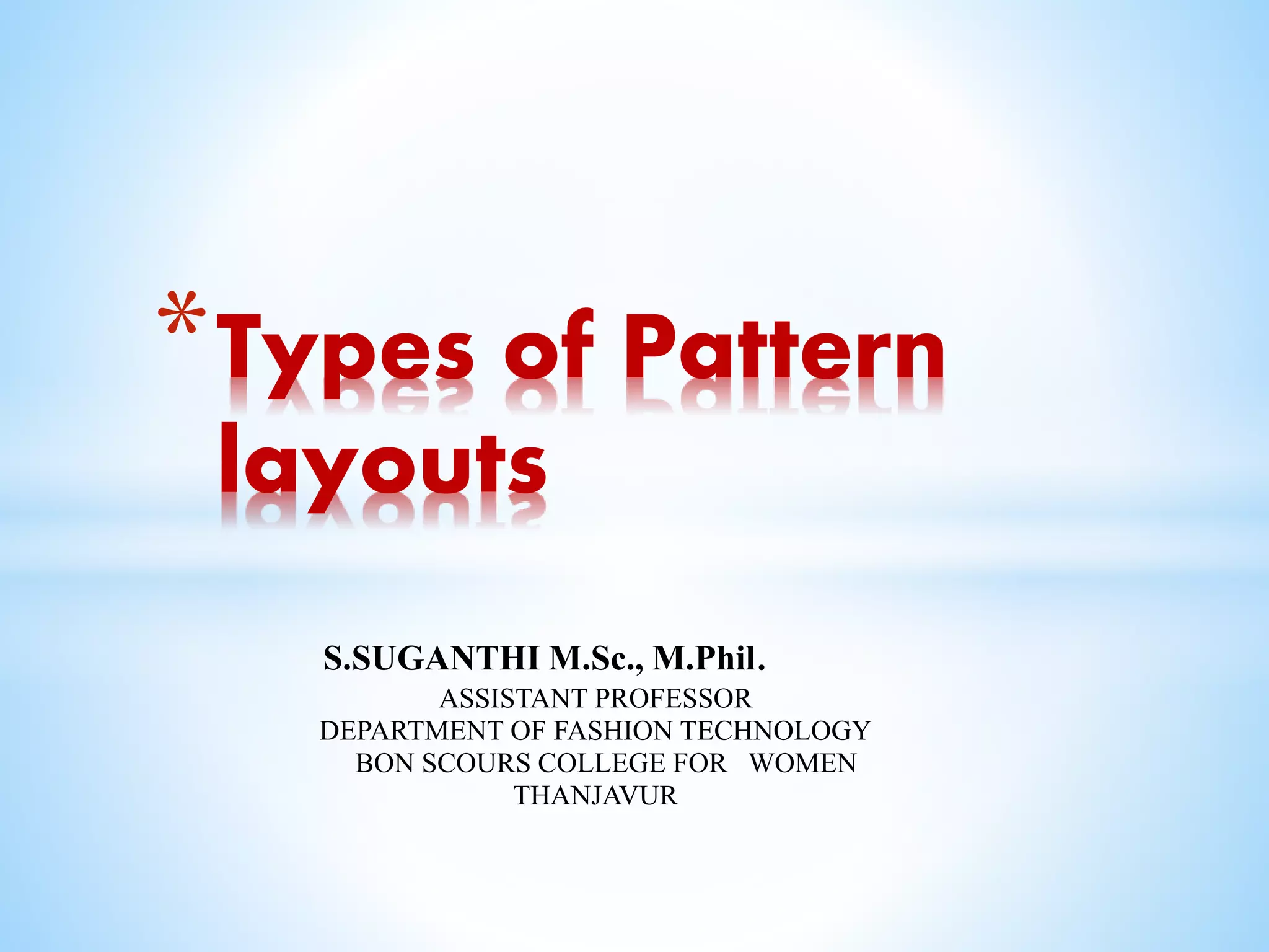 S.SUGANTHI M.Sc., M.Phil.
ASSISTANT PROFESSOR
DEPARTMENT OF FASHION TECHNOLOGY
BON SCOURS COLLEGE FOR WOMEN
THANJAVUR
*Types of Pattern
layouts
 