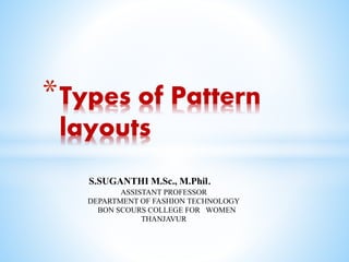 S.SUGANTHI M.Sc., M.Phil.
ASSISTANT PROFESSOR
DEPARTMENT OF FASHION TECHNOLOGY
BON SCOURS COLLEGE FOR WOMEN
THANJAVUR
*Types of Pattern
layouts
 