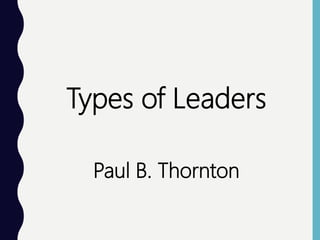 Types of Leaders
Paul B. Thornton
 