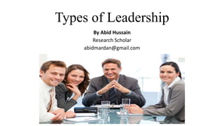 Types of Leadership
By Abid Hussain
Research Scholar
abidmardan@gmail.com
 