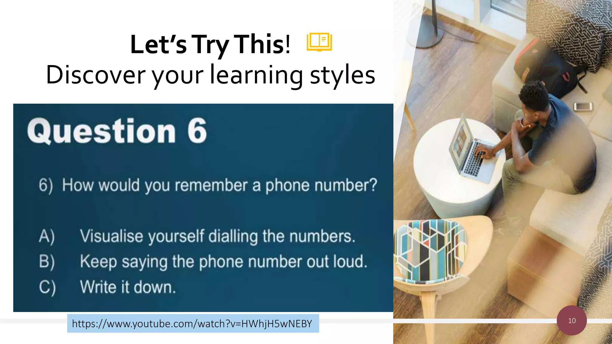 Let’sTryThis!
Discover your learning styles
10
https://www.youtube.com/watch?v=HWhjH5wNEBY
 