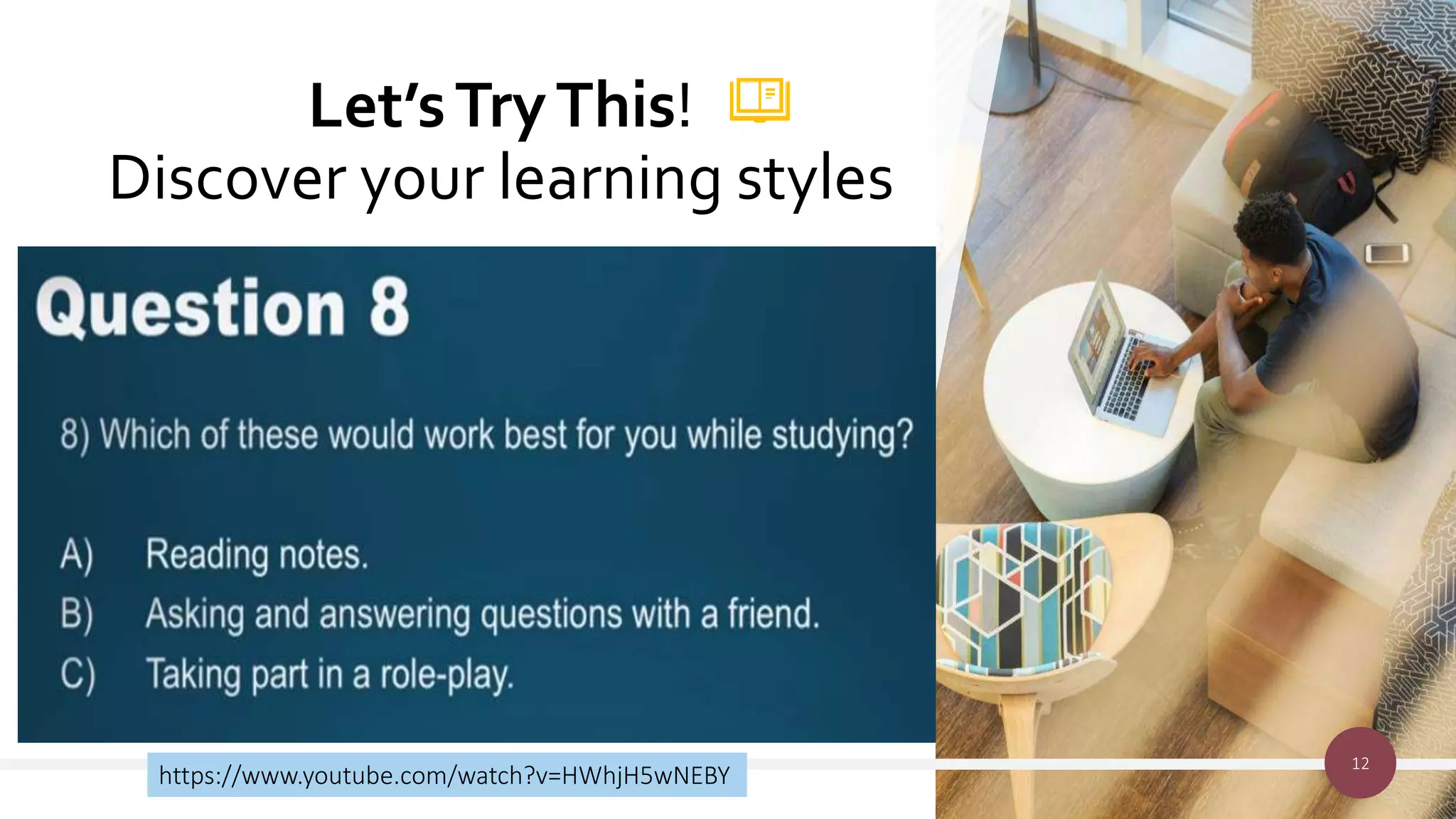 Let’sTryThis!
Discover your learning styles
12
https://www.youtube.com/watch?v=HWhjH5wNEBY
 