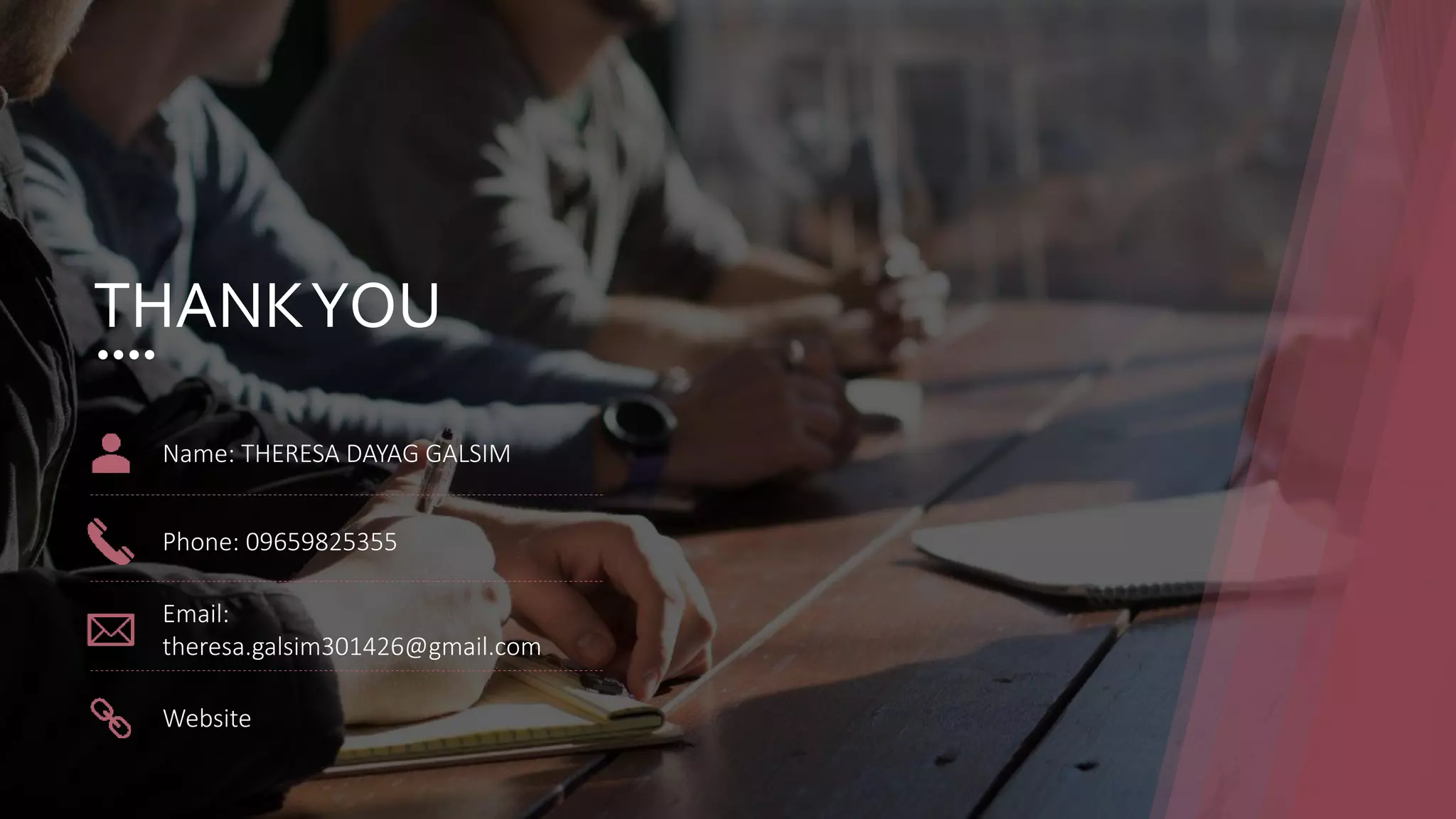 THANKYOU
Name: THERESA DAYAG GALSIM
Phone: 09659825355
Email:
theresa.galsim301426@gmail.com
Website
 