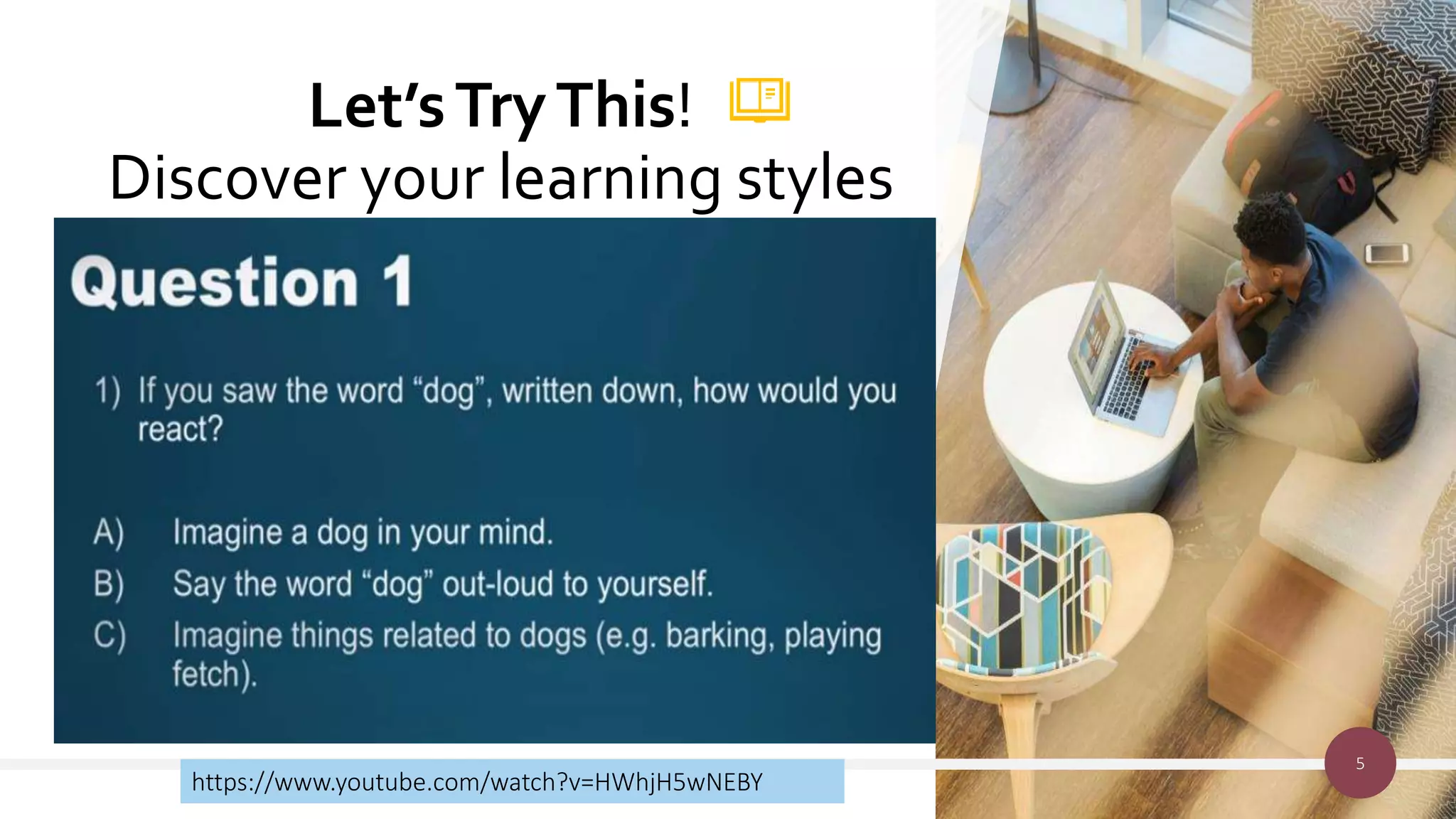 Let’sTryThis!
Discover your learning styles
5
https://www.youtube.com/watch?v=HWhjH5wNEBY
 