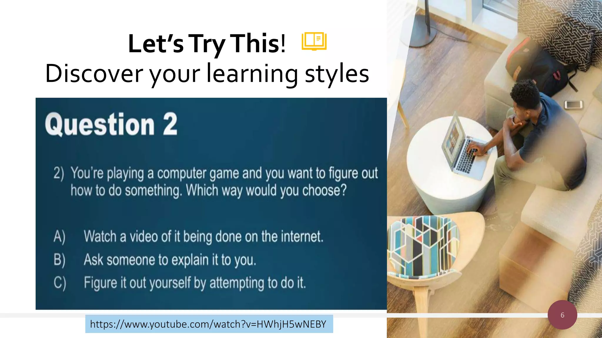 Let’sTryThis!
Discover your learning styles
6
https://www.youtube.com/watch?v=HWhjH5wNEBY
 