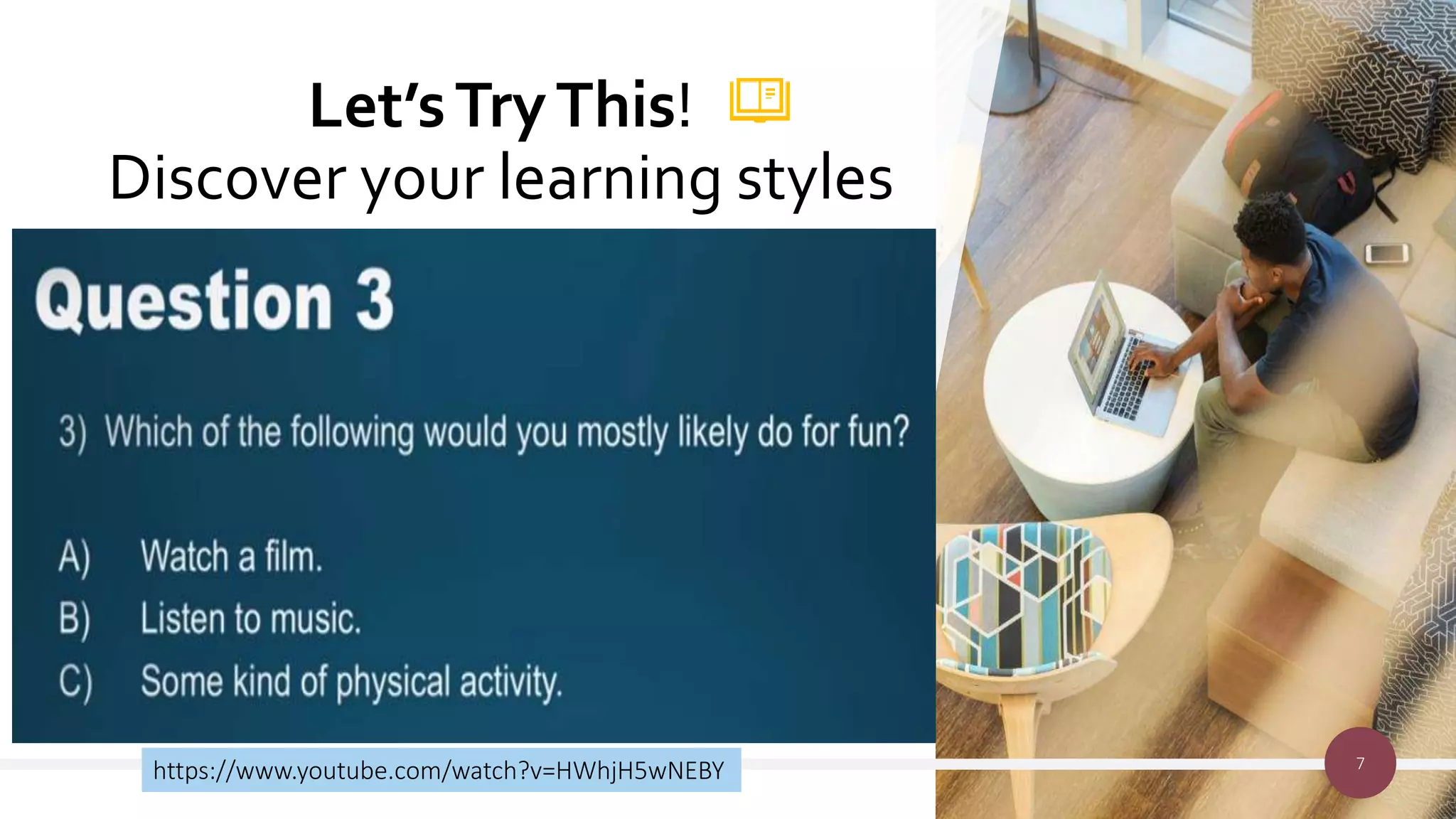 Let’sTryThis!
Discover your learning styles
7
https://www.youtube.com/watch?v=HWhjH5wNEBY
 