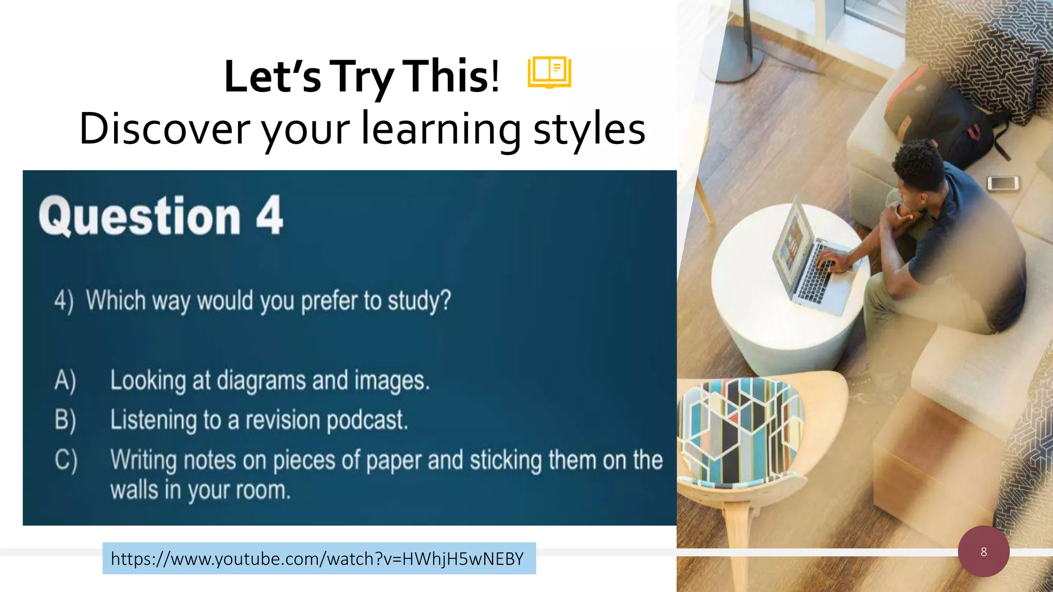 Let’sTryThis!
Discover your learning styles
8
https://www.youtube.com/watch?v=HWhjH5wNEBY
 