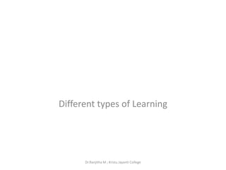 Different types of Learning
Dr.Ranjitha M ; Kristu Jayanti College
 