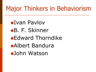 Major Thinkers in Behaviorism
Ivan Pavlov
B. F. Skinner
Edward Thorndike
Albert Bandura
John Watson
 