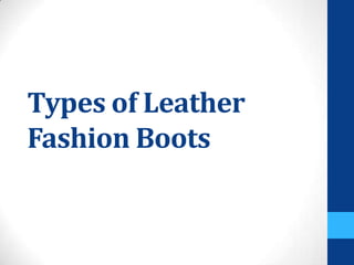 Types of Leather
Fashion Boots
 