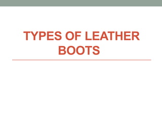 TYPES OF LEATHER
    BOOTS
 
