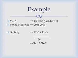 Example
                    
 Mr. X             => Rs. 4256 (last drawn)
 Period of service => 2001-2006

 Gratuity          => 4256 x 15 x5
                      ____________
                          26
                    =>Rs. 12,276.9
 