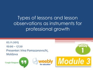 Types of lessons and lesson
observations as instruments for
professional growth
02.11.2015
16:00 – 17:20
Presenter: Irina Pomazanovschi,
Moldova
 