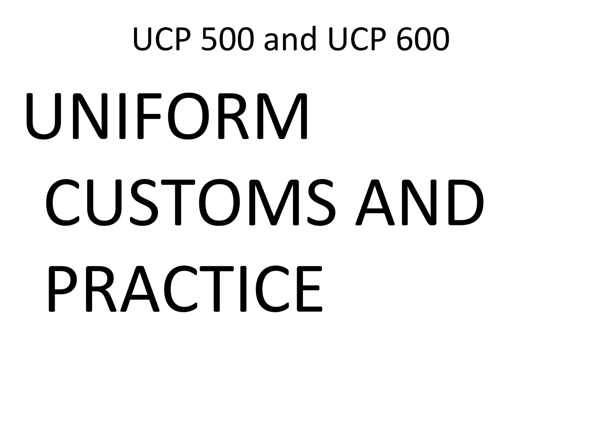 UCP 500 and UCP 600
UNIFORM
CUSTOMS AND
PRACTICE
 