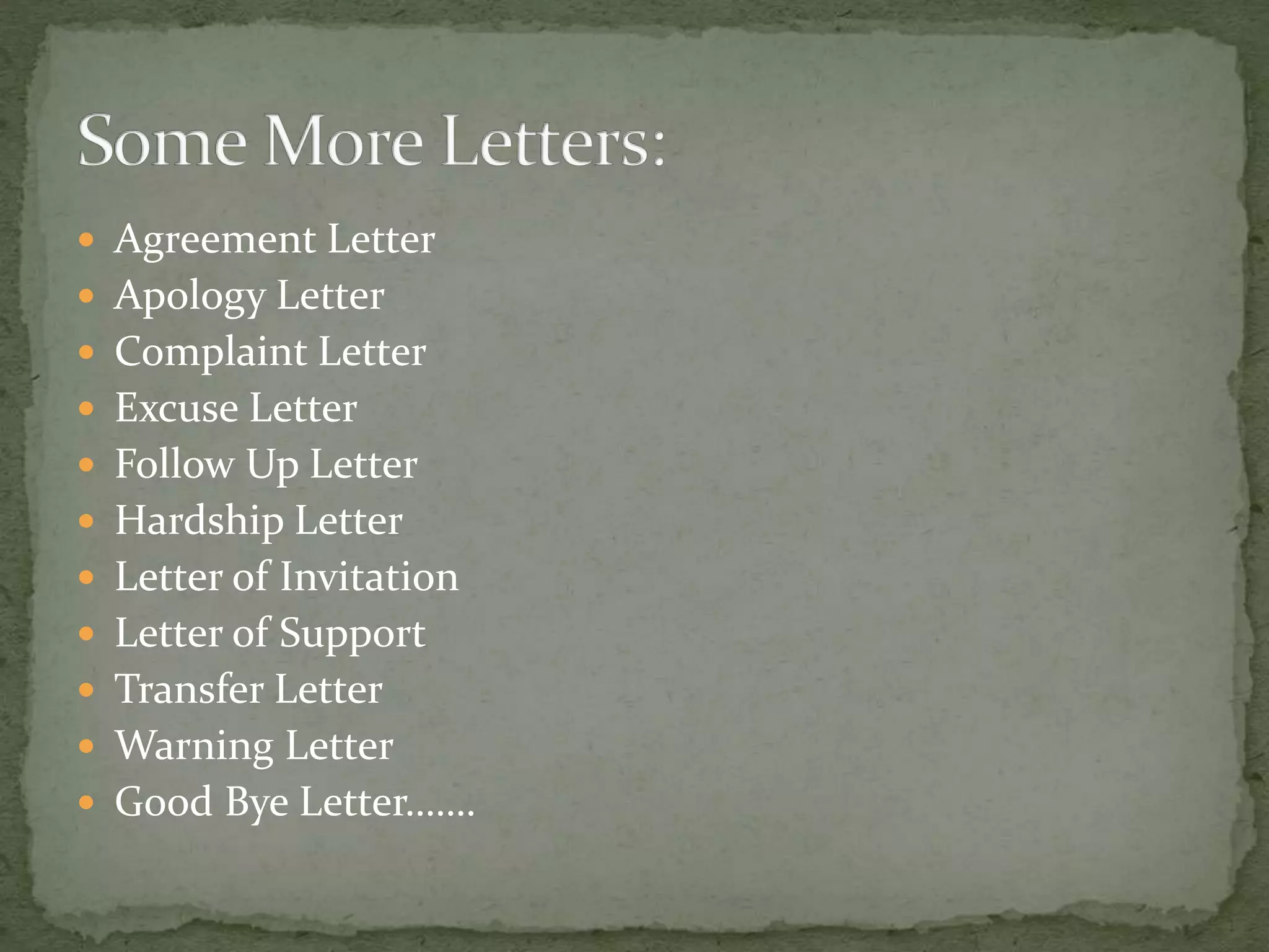  Agreement Letter
 Apology Letter
 Complaint Letter
 Excuse Letter
 Follow Up Letter
 Hardship Letter
 Letter of Invitation
 Letter of Support
 Transfer Letter
 Warning Letter
 Good Bye Letter…….
 