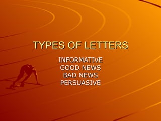 TYPES OF LETTERS INFORMATIVE GOOD NEWS BAD NEWS PERSUASIVE 